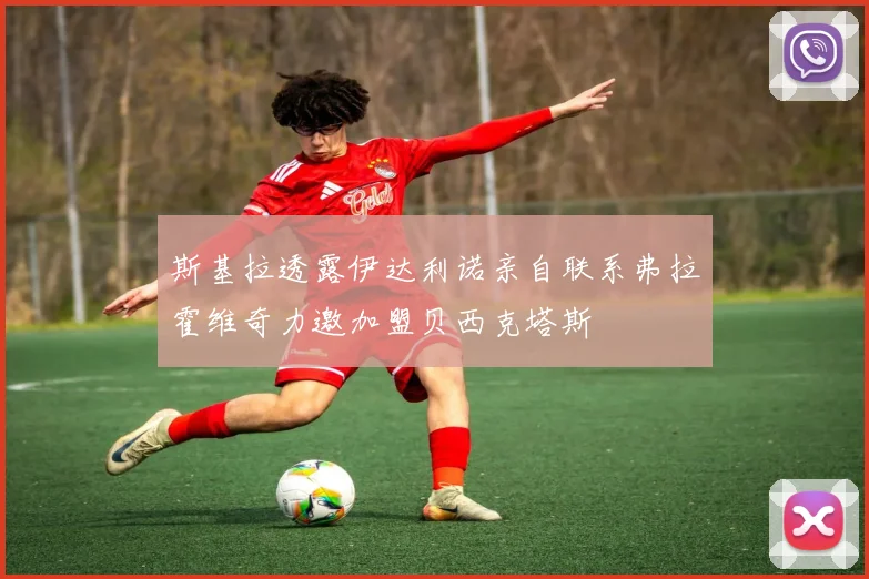斯基拉透露伊达利诺亲自联系弗拉霍维奇力邀加盟贝西克塔斯