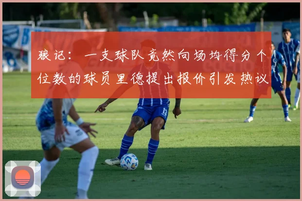 狼记：一支球队竟然向场均得分个位数的球员里德提出报价引发热议