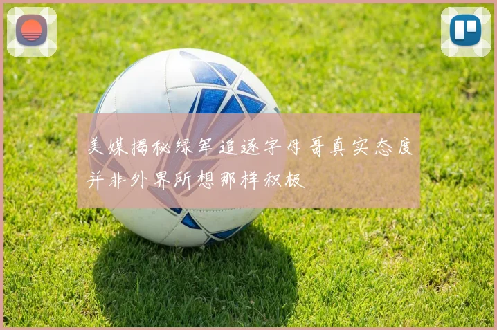 美媒揭秘绿军追逐字母哥真实态度并非外界所想那样积极