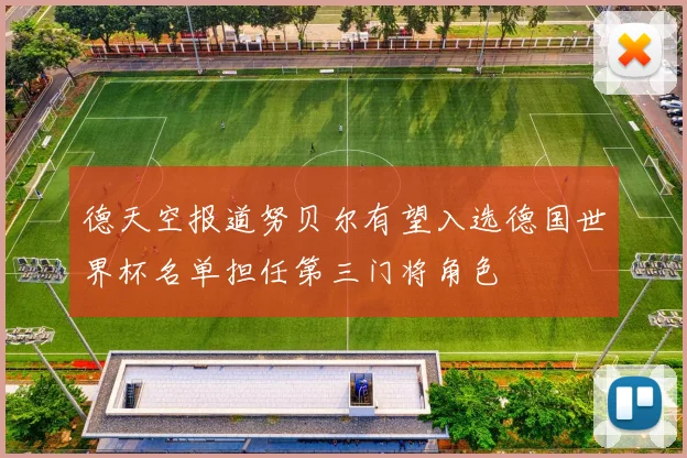 德天空报道努贝尔有望入选德国世界杯名单担任第三门将角色