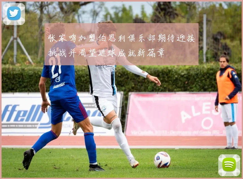 张家鸣加盟伯恩利俱乐部期待迎接挑战并渴望进球成就新篇章