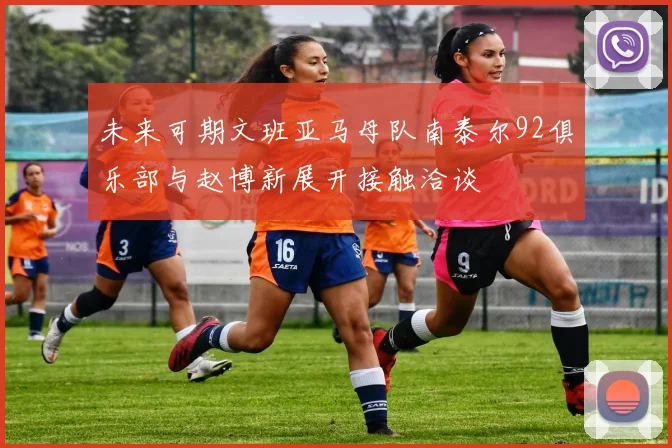 未来可期文班亚马母队南泰尔92俱乐部与赵博新展开接触洽谈