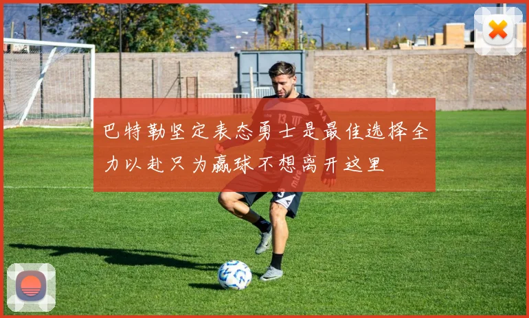 巴特勒坚定表态勇士是最佳选择全力以赴只为赢球不想离开这里