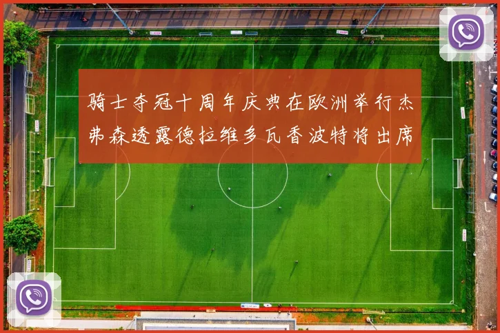 骑士夺冠十周年庆典在欧洲举行杰弗森透露德拉维多瓦香波特将出席